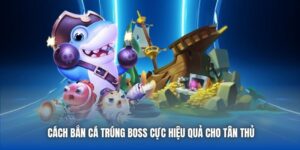 Cách Bắn Cá Trúng Boss Cực Hiệu Quả Cho Tân Thủ