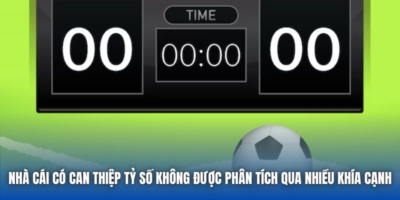 Nhà cái có can thiệp tỷ số không được phân tích qua nhiều khía cạnh