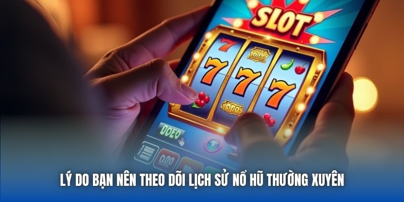 Lý do bạn nên theo dõi lịch sử nổ hũ thường xuyên